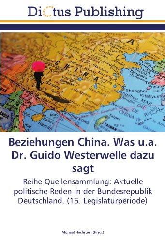 Beziehungen China. Was u.a. Dr. Guido Westerwelle dazu sagt: Reihe Quellensammlung: Aktuelle politische Reden in der Bundesrepublik Deutschland. (15. Legislaturperiode)