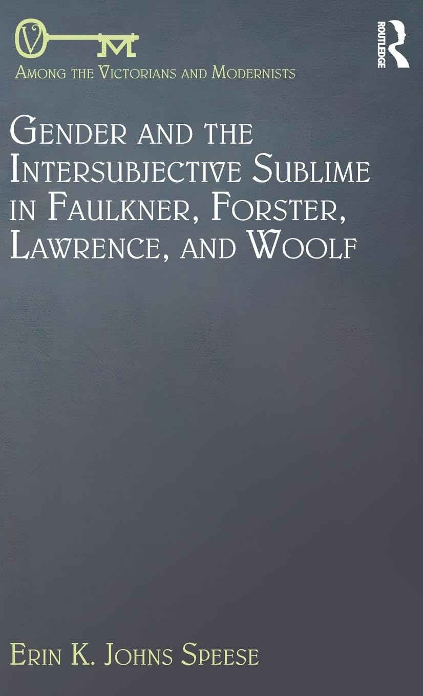 Gender and the Intersubjective Sublime in Faulkner, Forster, Lawrence, and Woolf (Among the Victorians and Modernists, 4, Band 4)
