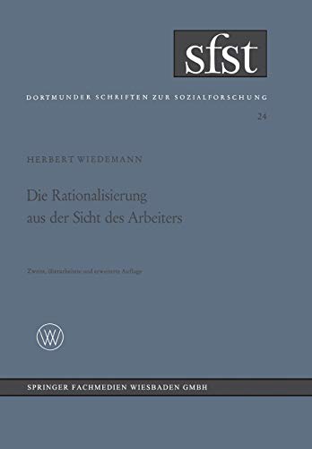 Die Rationalisierung aus der Sicht des Arbeiters: Eine Soziologische Untersuchung in der Mechanischen Fertigung (Dortmunder Schriften zur Sozialforschung, 24, Band 24)