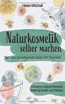 Naturkosmetik selber machen: Tier- und Umweltschutz durch DIY-Kosmetik (inklusive vegane Rezepte, Make-Up-Guide und Fakten)