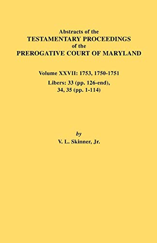 Abstracts of the Testamentary Proceedings of the Prerogative Court of Maryland. Volume XXVII: 1753, 1750-1751, Libers: 33 (Pp. 126-End), 34, 35 (Pp. 1