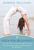 Yoga For Beginners: All You Need To Know About Yoga: Yoga Guide For Starters Understanding The Essentials