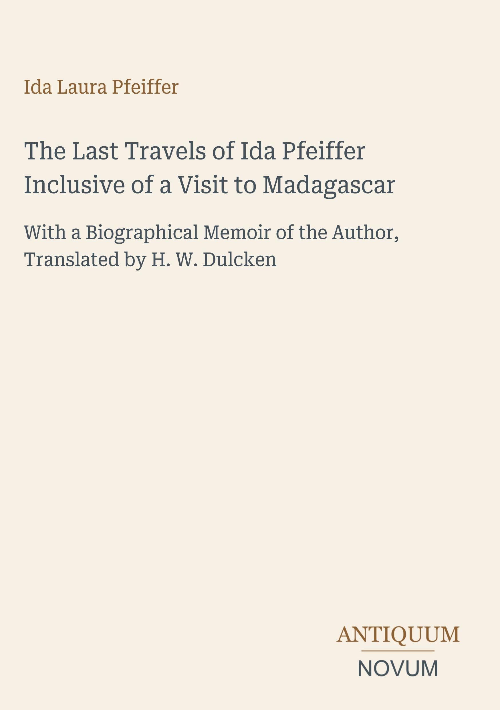 The Last Travels of Ida Pfeiffer Inclusive of a Visit to Madagascar