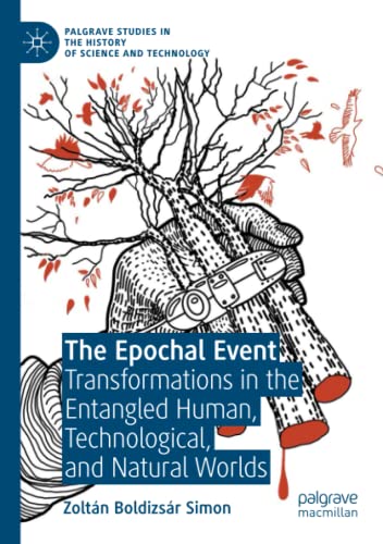 The Epochal Event: Transformations in the Entangled Human, Technological, and Natural Worlds (Palgrave Studies in the History of Science and Technology)