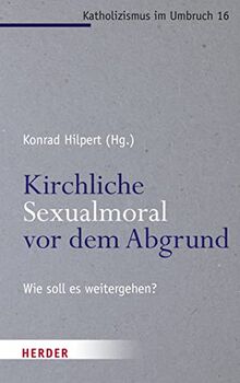 Kirchliche Sexualmoral vor dem Abgrund?: Theologische Perspektiven zum Synodalen Weg (Katholizismus im Umbruch)