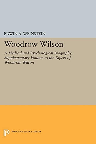 Woodrow Wilson: A Medical and Psychological Biography. Supplementary Volume to The Papers of Woodrow Wilson (Princeton Legacy Library)
