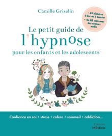 Le petit guide de l'hypnose pour les enfants et les adolescents : confiance en soi, stress, colère, sommeil, addiction...