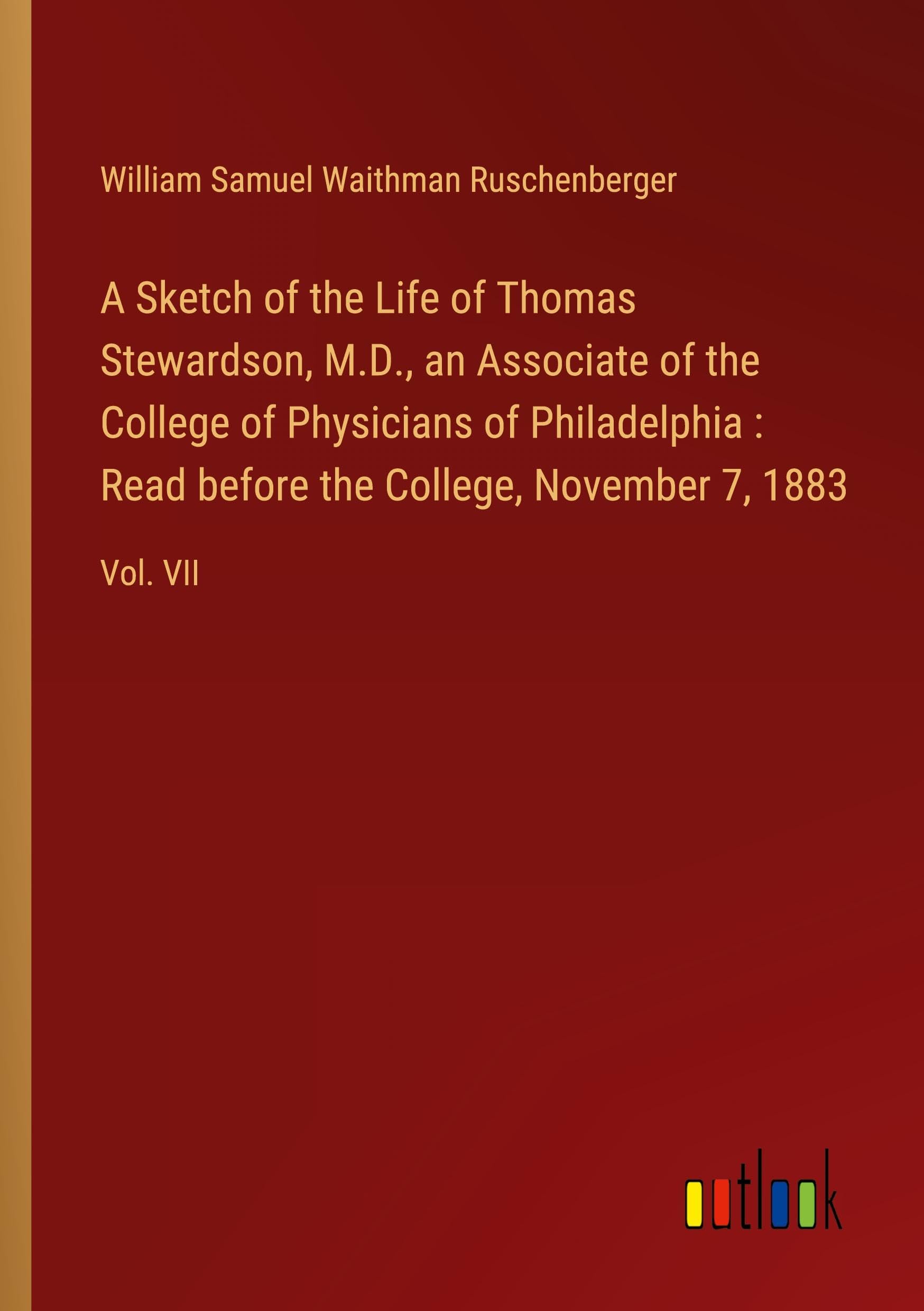 A Sketch of the Life of Thomas Stewardson, M.D., an Associate of the College of Physicians of Philadelphia : Read before the College, November 7, 1883: Vol. VII