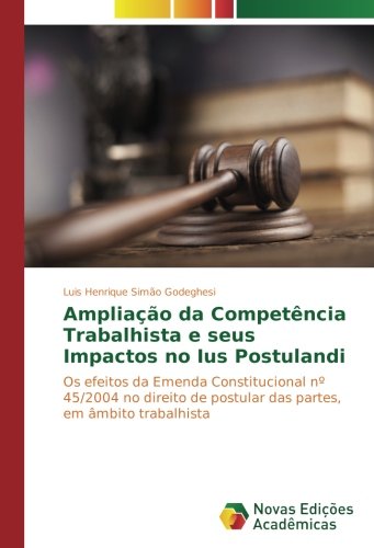 Ampliação da Competência Trabalhista e seus Impactos no Ius Postulandi: Os efeitos da Emenda Constitucional nº 45/2004 no direito de postular das partes, em âmbito trabalhista
