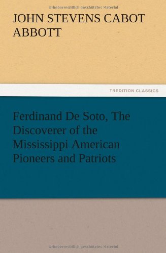 Ferdinand De Soto, The Discoverer of the Mississippi American Pioneers and Patriots