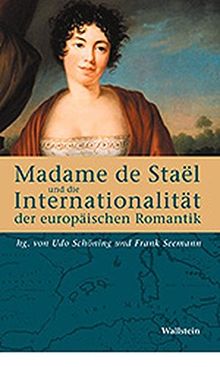 Madame de Staël und die Internationalität der europäischen Romantik. Fallstudien zur interkulturellen Vernetzung (Göttinger Beiträge zur Nationalität, ... und Intermedialität von Literatur und Film)