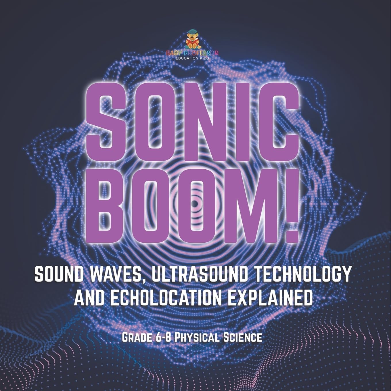 Sonic Boom! Sound Waves, Ultrasound Technology and Echolocation Explained Grade 6-8 Physical Science