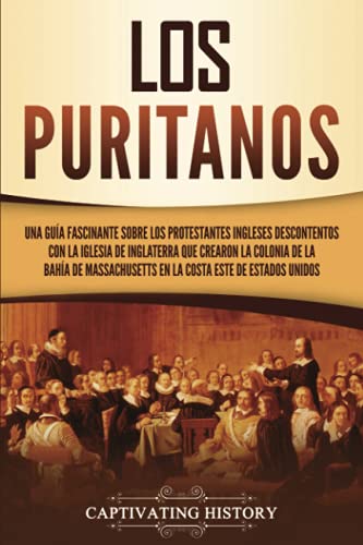 Los puritanos: Una guía fascinante sobre los protestantes ingleses descontentos con la Iglesia de Inglaterra que crearon la colonia de la bahía de ... Estados Unidos (Explorando el Cristianismo)