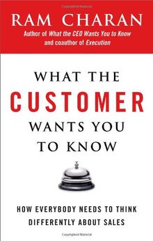 What the Customer Wants You to Know: How Everybody Needs to Think Differently About Sales