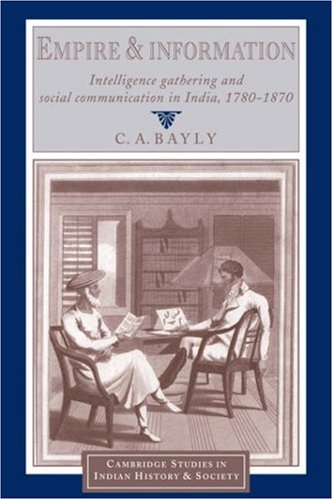Empire and Information: Intelligence Gathering and Social Communication in India, 1780-1870 (Cambridge Studies in Indian History and Society, Band 1)