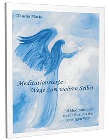 Meditationstexte - Wege zum wahren Selbst: 30 Meditationen des Lichts aus der geistigen Welt