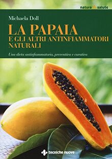 La papaia e gli altri antinfiammatori naturali. Una dieta antinfiammatoria, preventiva e curativa (Natura e salute)