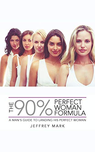 The 90% Perfect Woman Formula: A Man's Guide To Landing His Perfect Woman