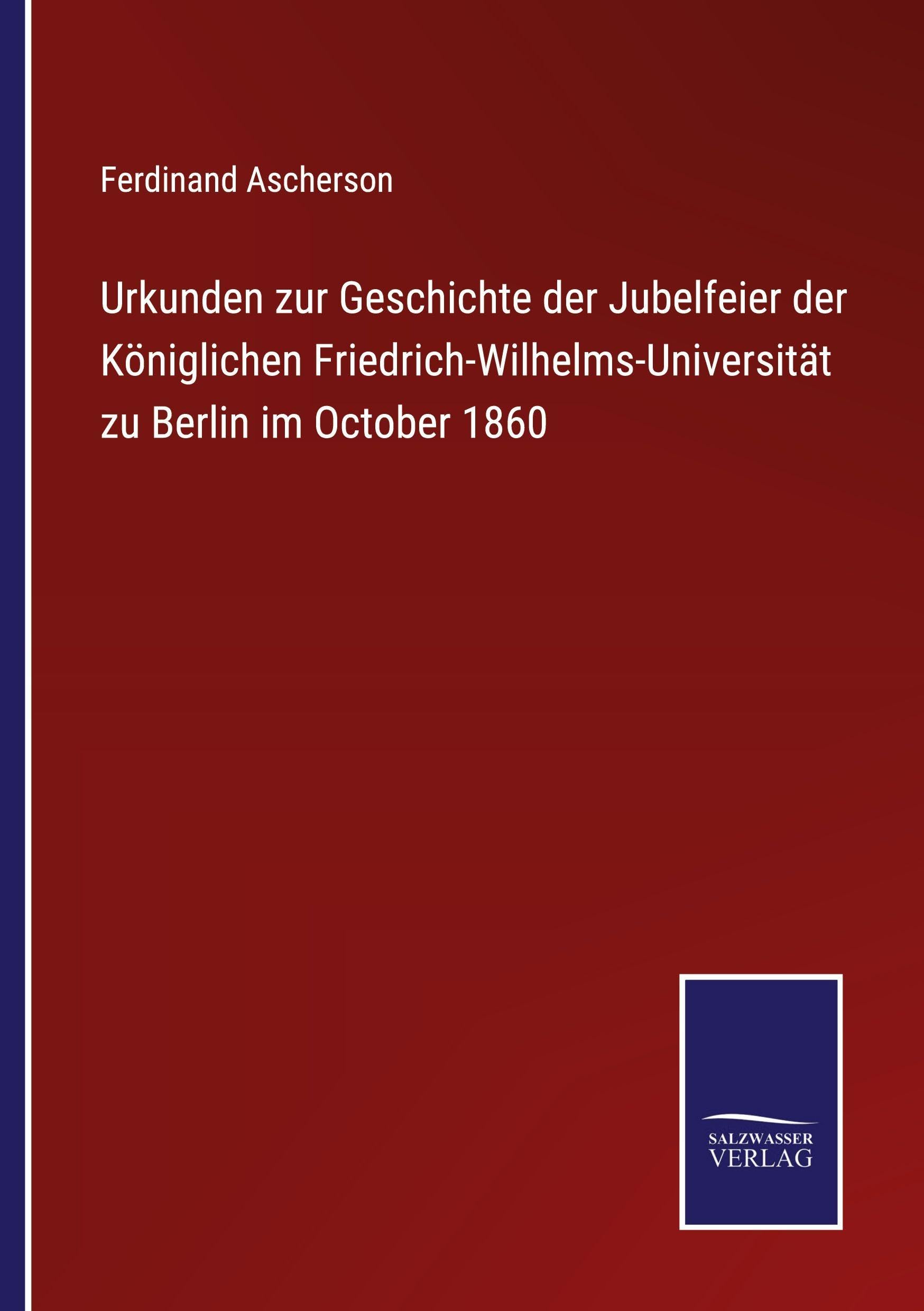 Urkunden zur Geschichte der Jubelfeier der Königlichen Friedrich-Wilhelms-Universität zu Berlin im October 1860