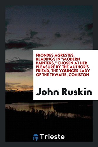 Frondes agrestes. Readings in Modern painters, chosen at her pleasure by the author's friend, the younger lady of the Thwaite, Coniston