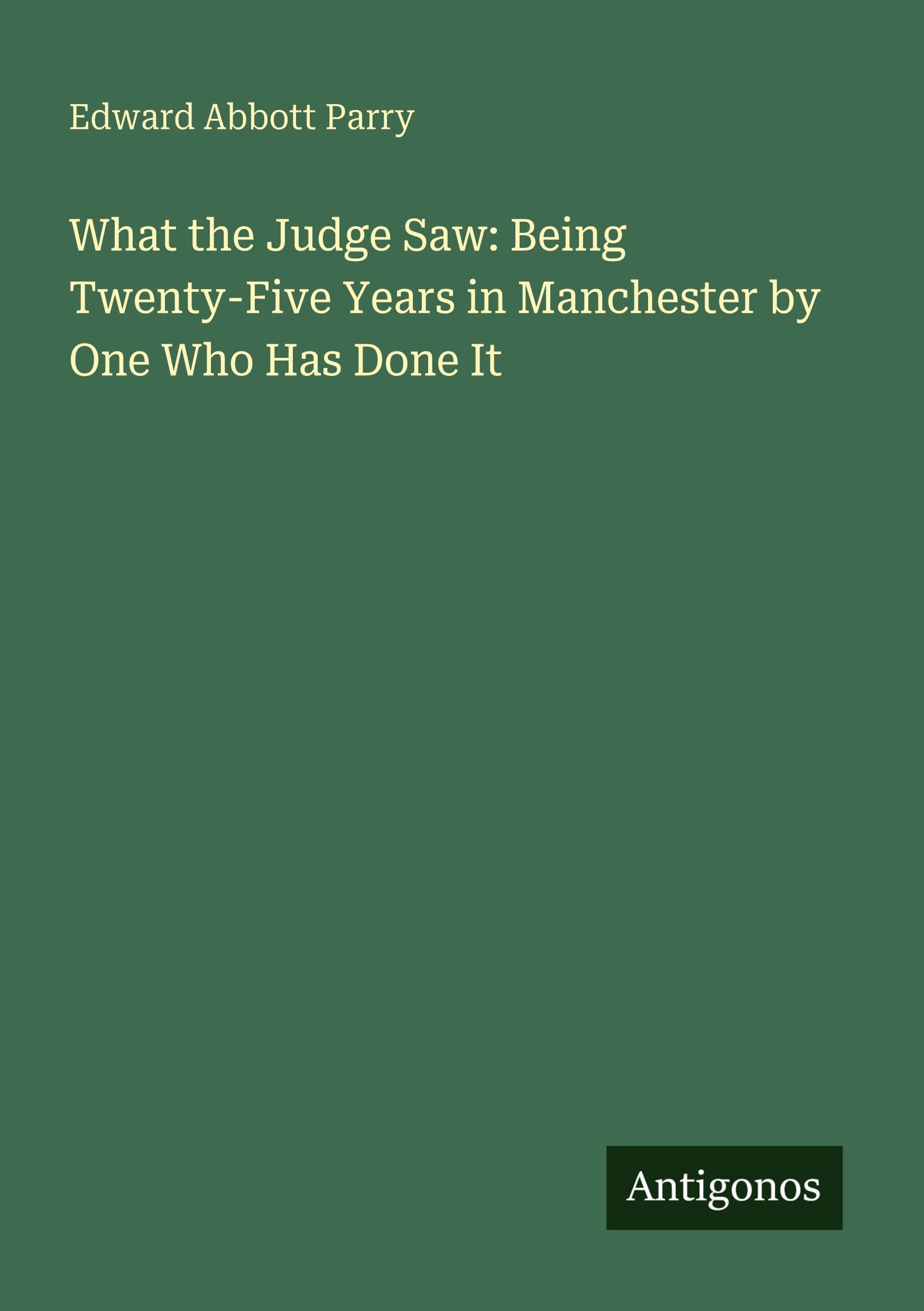 What the Judge Saw: Being Twenty-Five Years in Manchester by One Who Has Done It