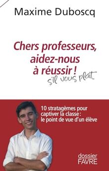 Chers professeurs, aidez-nous à réussir ! : s'il vous plaît : 10 stratagèmes pour captiver la classe, le point de vue d'un élève