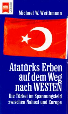 Atatürks Erben auf dem Weg nach Westen. Die Türkei im Spannungsfeld zwischen Nahost und Europa.