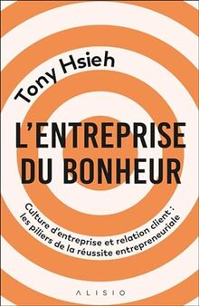 L'entreprise du bonheur : culture d'entreprise et relation client : les piliers de la réussite entrepreneuriale