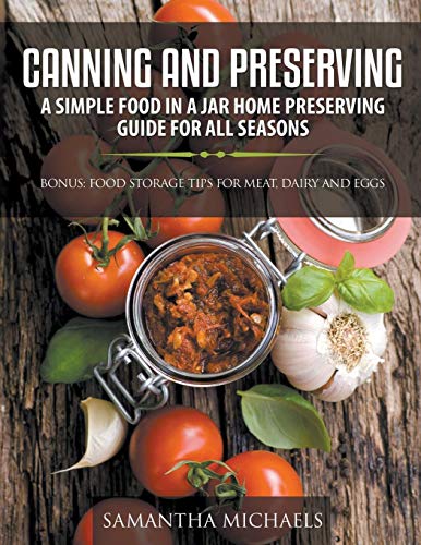 Canning and Preserving: A Simple Food In A Jar Home Preserving Guide for All Seasons : Bonus: Food Storage Tips for Meat, Dairy and Eggs