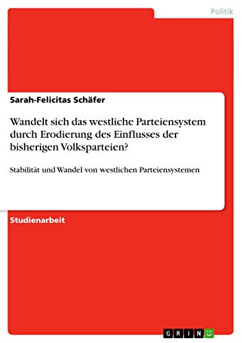 Wandelt sich das westliche Parteiensystem durch Erodierung des Einflusses der bisherigen Volksparteien?: Stabilität und Wandel von westlichen Parteiensystemen