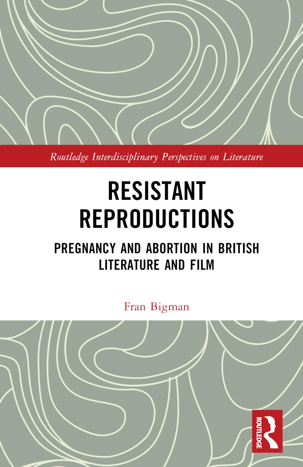 Resistant Reproductions: Pregnancy and Abortion in British Literature and Film (Routledge Interdisciplinary Perspectives on Literature)