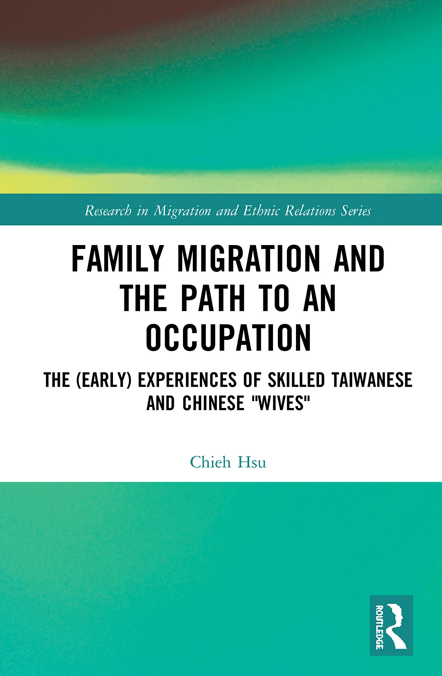 Family Migration and the Path to an Occupation: The (Early) Experiences of Skilled Taiwanese and Chinese 'Wives' (Research in Migration and Ethnic Relations)