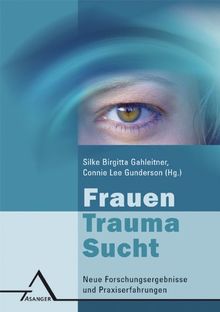 Frauen - Trauma - Sucht: Neue Forschungsergebnisse und Praxiserfahrungen