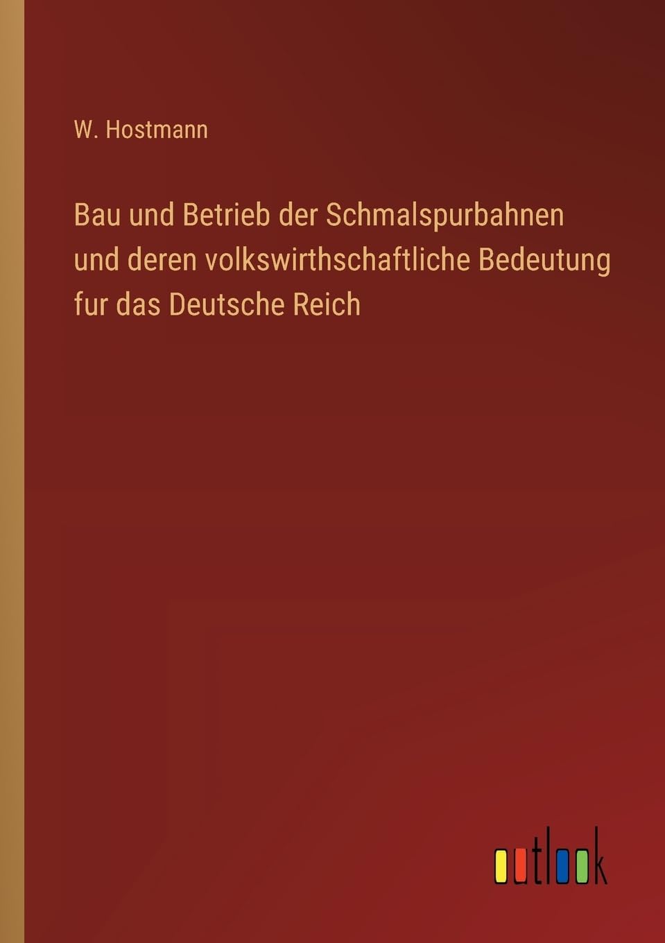 Bau und Betrieb der Schmalspurbahnen und deren volkswirthschaftliche Bedeutung fur das Deutsche Reich