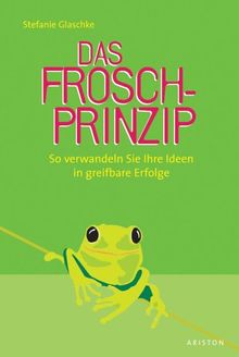 Das Frosch-Prinzip. So verwandeln Sie Ihre Ideen in greifbare Erfolge
