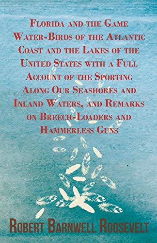 Florida and the Game Water-Birds of the Atlantic Coast and the Lakes of the United States with a Full Account of the Sporting Along Our Seashores and ... Remarks on Breech-Loaders and Hammerless Guns