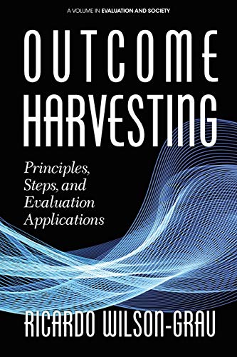 Outcome Harvesting: Principles, Steps, and Evaluation Applications (Evaluation and Society)