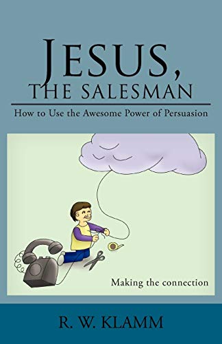 Jesus, The Salesman: How to Use the Awesome Power of Persuasion