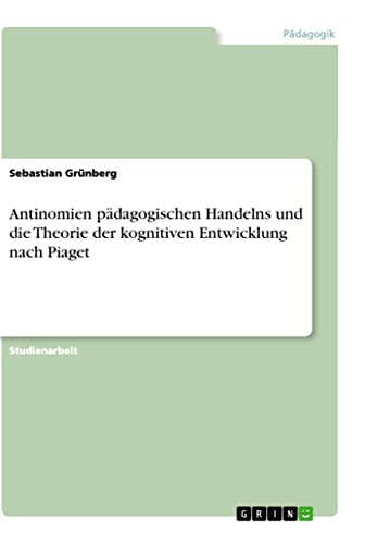 Antinomien pädagogischen Handelns und die Theorie der kognitiven Entwicklung nach Piaget