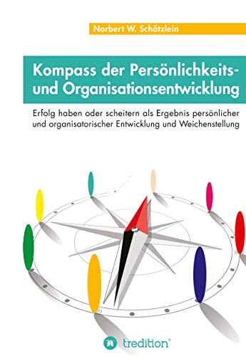 Kompass der Persönlichkeits- und Organisationsentwicklung: Erfolg haben oder scheitern als Ergebnis persönlicher und organisatorischer Entwicklung und Weichenstellung