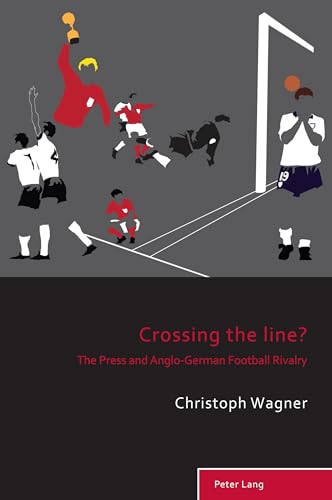 Crossing the Line?: The Press and Anglo-German Football Rivalry (Sport, History and Culture, Band 12)