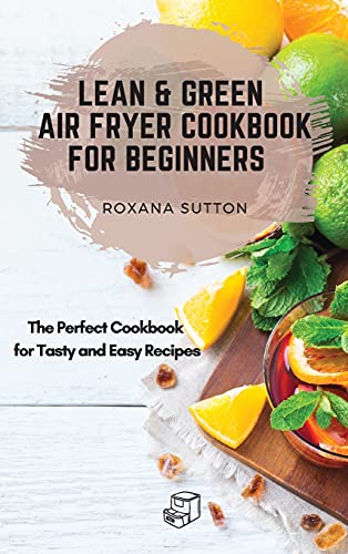 Lean and Green Air Fryer Cookbook for Beginners: The Perfect Cookbook for Tasty and Easy Recipes