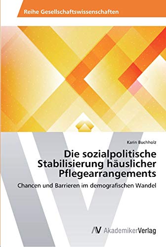Die sozialpolitische Stabilisierung häuslicher Pflegearrangements: Chancen und Barrieren im demografischen Wandel