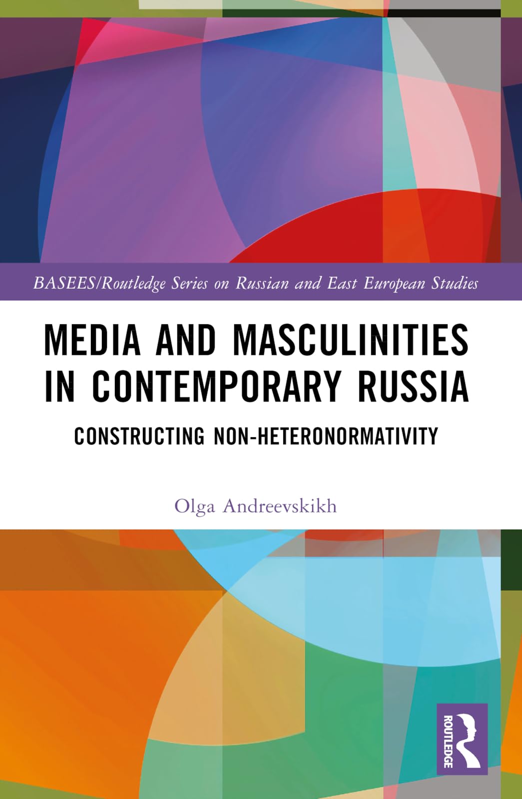 Media and Masculinities in Contemporary Russia: Constructing Non-heteronormativity (Routledge Contemporary Russia and Eastern Europe)