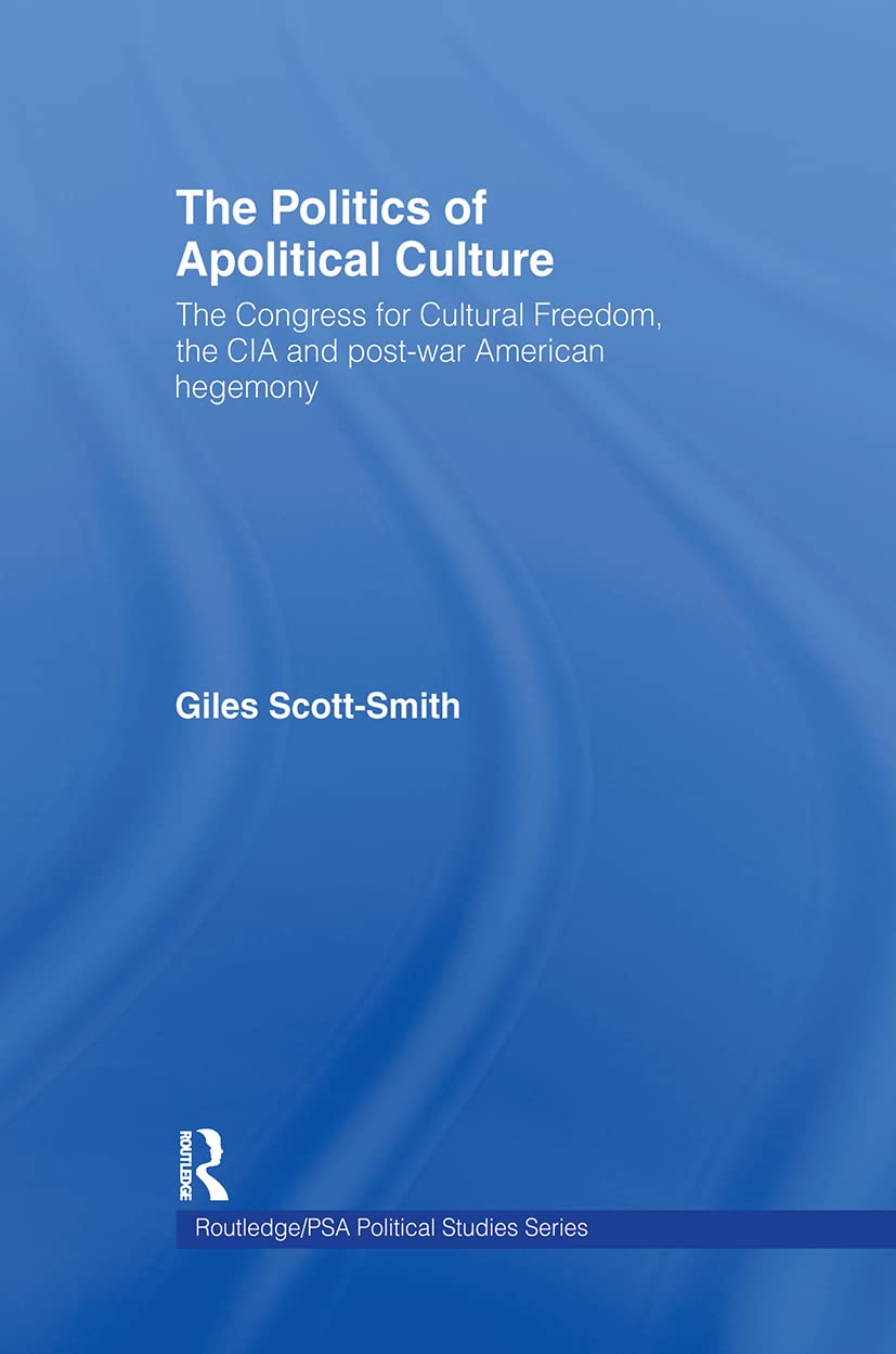 The Politics of Apolitical Culture: The Congress for Cultural Freedom and the Political Economy of American Hegemony 1945-1955 (Routledge / Psa Political Studies Series)