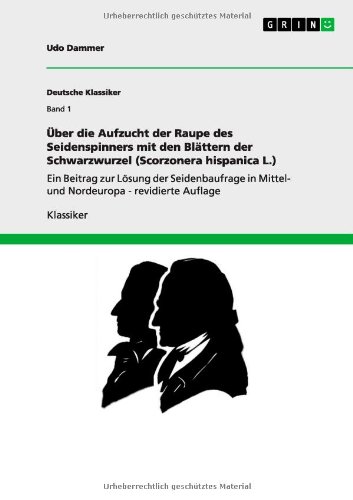 Über die Aufzucht der Raupe des Seidenspinners mit den Blättern der Schwarzwurzel (Scorzonera hispanica L.): Ein Beitrag zur Lösung der Seidenbaufrage in Mittel- und Nordeuropa - revidierte Auflage