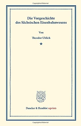 Die Vorgeschichte des Sächsischen Eisenbahnwesens.: (Abhandlungen aus dem volkswirtschaftlichen Seminar der Technischen Hochschule zu Dresden, Heft 6). (Duncker & Humblot reprints)