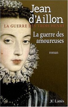 La guerre des trois Henri. Vol. 2. La guerre des amoureuses