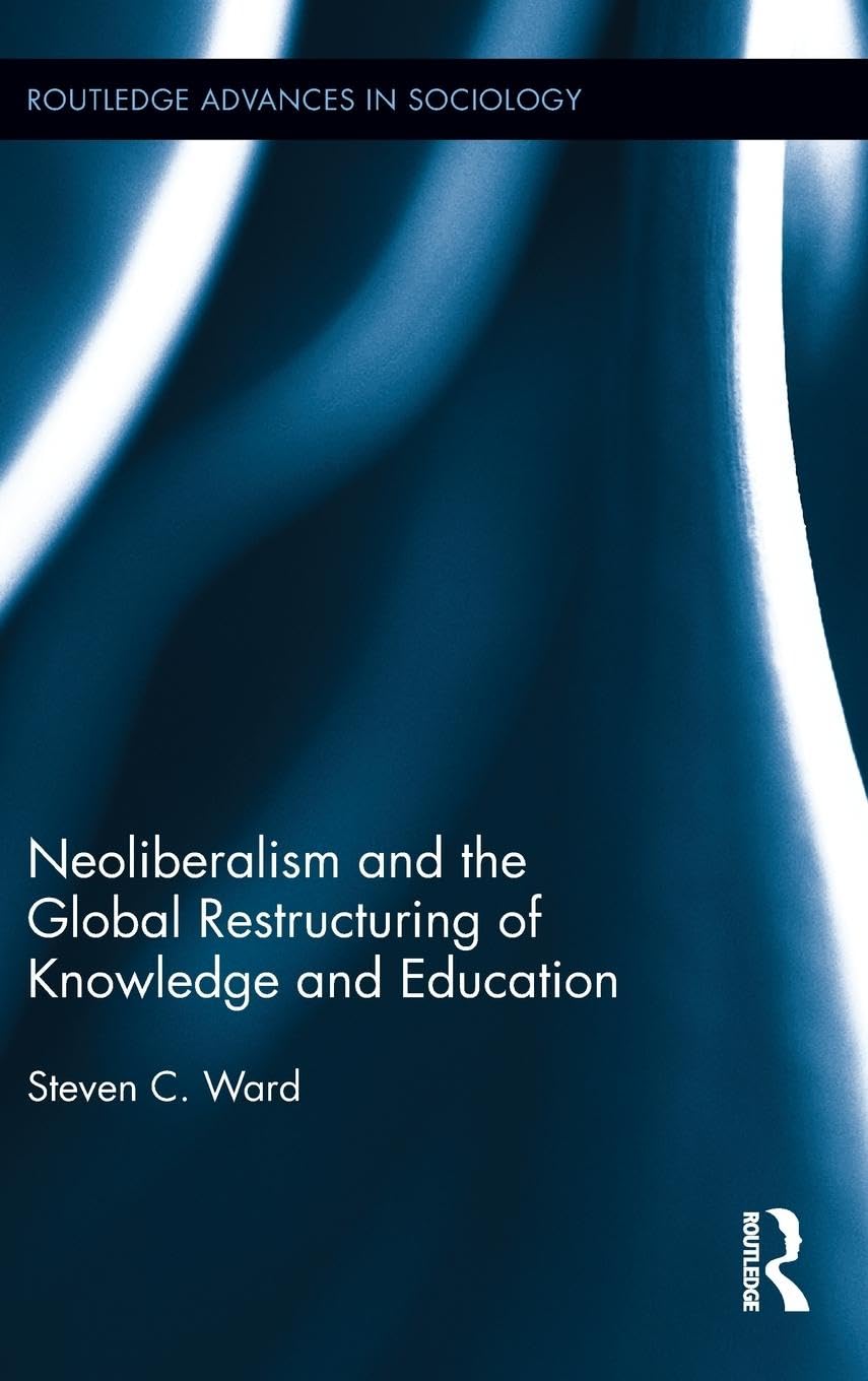 Neoliberalism and the Global Restructuring of Knowledge and Education (Routledge Advances in Sociology, Band 60)