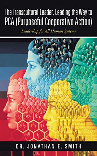 The Transcultural Leader, Leading the Way to PCA (Purposeful Cooperative Action): Leadership for All Human Systems